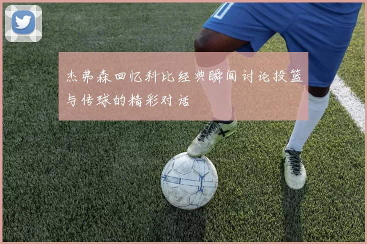 杰弗森回忆科比经典瞬间讨论投篮与传球的精彩对话