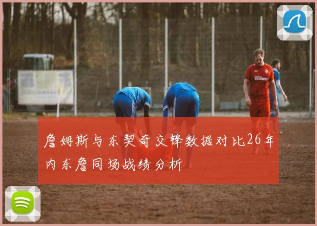 詹姆斯与东契奇交锋数据对比26年内东詹同场战绩分析