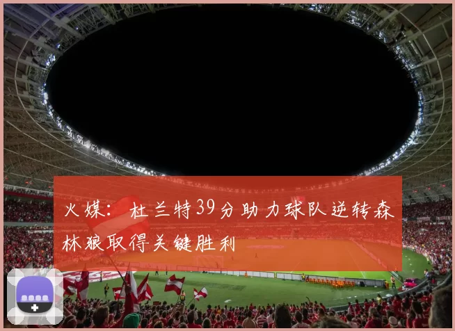 火媒：杜兰特39分助力球队逆转森林狼取得关键胜利