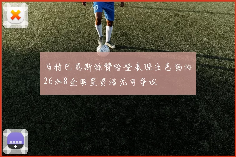 马特巴恩斯称赞哈登表现出色场均26加8全明星资格无可争议